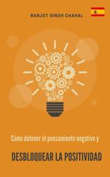 Icon image Cómo detener el pensamiento negativo y desbloquear la positividad