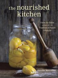 Icon image The Nourished Kitchen: Farm-to-Table Recipes for the Traditional Foods Lifestyle Featuring Bone Broths, Fermented Vegetables, Grass-Fed Meats, Wholesome Fats, Raw Dairy, and Kombuchas