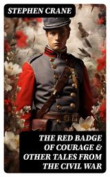 Icon image The Red Badge of Courage & Other Tales from the Civil War: The Little Regiment, A Mystery of Heroism, The Veteran, An Indiana Campaign, A Grey Sleeve...