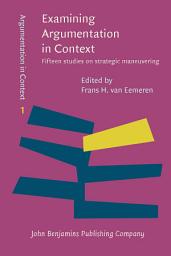 Icon image Examining Argumentation in Context: Fifteen studies on strategic maneuvering