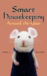 Icon image Smart Housekeeping Around the Year: An Almanac of Cleaning, Organizing, Decluttering, Furnishing, Maintaining, and Managing Your Home, With Tips for Every Month and Season