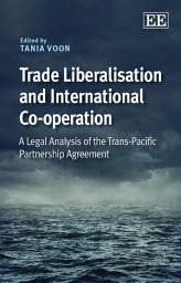 Icon image Trade Liberalisation and International Co-operation: A Legal Analysis of the Trans-Pacific Partnership Agreement