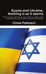 Icon image Russia and Ukraina. Nothing is as it seems: What no one will tell you about the true origins motivating the crisis between Russia and Ukraine