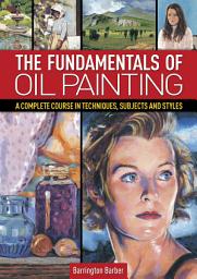 Icon image The Fundamentals of Oil Painting: A Complete Course in Techniques, Subjects and Styles