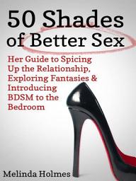 Icon image 50 Shades of Better Sex: Her Guide to Spicing Up the Relationship, Exploring Fantasies & Introducing BDSM to the Bedroom