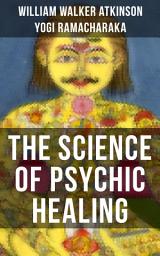 Icon image THE SCIENCE OF PSYCHIC HEALING: From the American pioneer of the New Thought movement, known for The Secret of Success, The Arcane Teachings, Nuggets of the New Thought & Reincarnation and the Law of Karma