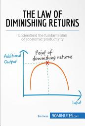 Icon image The Law of Diminishing Returns: Theory and Applications: Understand the fundamentals of economic productivity