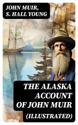 Icon image THE ALASKA ACCOUNT of John Muir (Illustrated): Travels in Alaska, The Cruise of the Corwin, Stickeen & Alaska Days with John Muir