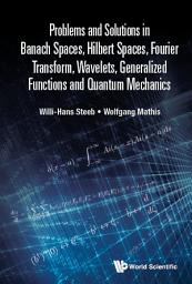 Icon image Problems And Solutions In Banach Spaces, Hilbert Spaces, Fourier Transform, Wavelets, Generalized Functions And Quantum Mechanics