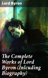 Icon image The Complete Works of Lord Byron (Inlcuding Biography): Manfred, Cain, The Prophecy of Dante, The Prisoner of Chillon, Fugitive Pieces, Childe Harold...