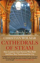 Icon image Cathedrals of Steam: How London's Great Stations Were Built – And How They Transformed the City