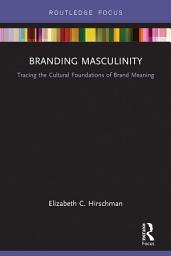 Icon image Branding Masculinity: Tracing the Cultural Foundations of Brand Meaning