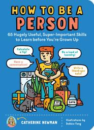 Icon image How to Be a Person: 65 Hugely Useful, Super-Important Skills to Learn before You're Grown Up