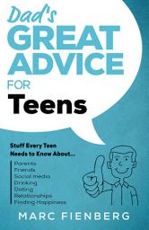 Icon image Dad's Great Advice for Teens: Stuff Every Teen Needs to Know About Parents, Friends, Social Media, Drinking, Dating, Relationships, and Finding Happiness