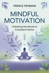 Icon image Mindful Motivation: Unlocking the Secret to Consistent Action