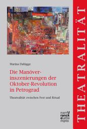 Icon image Die Manöverinszenierungen der Oktober-Revolution in Petrograd: Theatralität zwischen Fest und Ritual