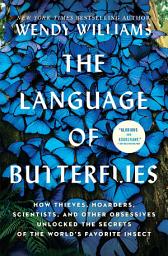 Icon image The Language of Butterflies: How Thieves, Hoarders, Scientists, and Other Obsessives Unlocked the Secrets of the World's Favorite Insect