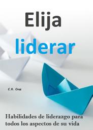 Icon image Elija liderar: Habilidades de liderazgo para todos los aspectos de su vida