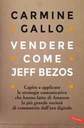 Icon image Vendere come Jeff Bezos: Capire e applicare le strategie comunicative che hanno fatto di Amazon la più grande società di commercio dell’era digitale