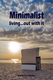 Icon image Minimalist living...out with it: Throw ballast overboard! (Minimalism: Declutter your life, home, mind & soul)