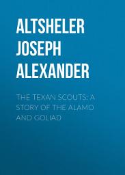 Icon image The Texan Scouts: A Story of the Alamo and Goliad