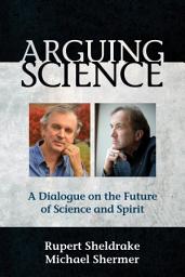 Icon image Arguing Science: A Dialogue on the Future of Science and Spirit