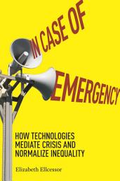 Icon image In Case of Emergency: How Technologies Mediate Crisis and Normalize Inequality