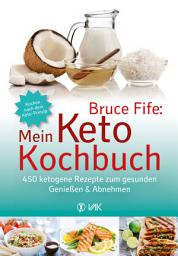 Icon image Bruce Fife: Mein Keto-Kochbuch: 450 ketogene Rezepte zum gesunden Genießen & Abnehmen