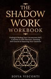 Icon image The Shadow Work Workbook: Finding & Healing Your Unconscious Self | A Journey to Self-Discovery, Boosting Self-Esteem & Mastering Your Emotions