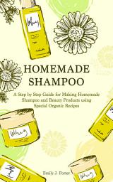 Icon image Homemade Shampoo: A Step by Step Guide For Making Homemade Shampoo and Beauty Products Using Special Organic Recipes