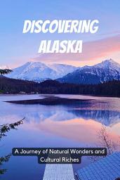 Icon image Discovering Alaska: A Journey of Natural Wonders and Cultural Riches