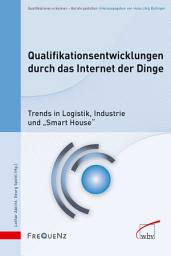 Icon image Qualifikationsentwicklungen durch das Internet der Dinge: Trends in Logistik, Industrie und "Smart House"