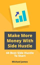 Icon image Make More Money With Side Hustle: 44 Best Side Hustle To Start