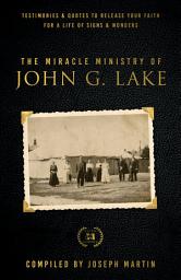 Icon image The Miracle Ministry of John G. Lake: Testimonies and Quotes to Release Your Faith for a Life of Signs and Wonders