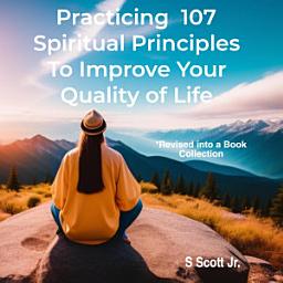 Icon image Practicing 107 Spiritual Principles to Improve your Quality of Life: *Revised into a Book Collection