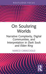 Icon image On Soulsring Worlds: Narrative Complexity, Digital Communities, and Interpretation in Dark Souls and Elden Ring