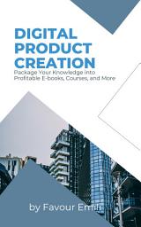 Icon image Digital Product Creation: Package Your Knowledge into Profitable E-books, Courses, and More