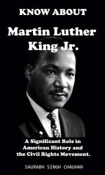 Icon image KNOW ABOUT "Martin Luther King Jr": A Significant Role in American History and the Civil Rights Movement.