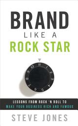 Icon image Brand Like A Rock Star: Lessons from Rock 'n' Roll to Make Your Business Rich and Famous