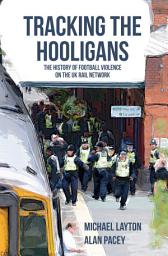 Icon image Tracking the Hooligans: The History of Football Violence on the UK Rail Network