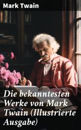 Icon image Die bekanntesten Werke von Mark Twain (Illustrierte Ausgabe): Von Adam bis Vanderbilt + Die 1,000,000 Pfundnote und andere humoristische Erzählungen und Skizzen