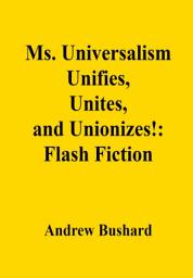 Icon image Ms. Universalism Unifies, Unites, and Unionizes!: Flash Fiction