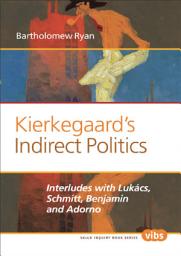 Icon image Kierkegaard’s Indirect Politics: Interludes with Lukács, Schmitt, Benjamin and Adorno