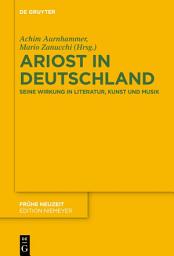 Icon image Ariost in Deutschland: Seine Wirkung in Literatur, Kunst und Musik