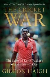 Icon image The Cricket War: The Story of Kerry Packer's World Series Cricket