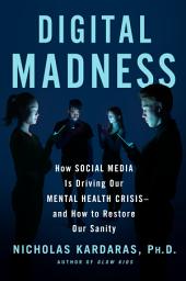 Icon image Digital Madness: How Social Media Is Driving Our Mental Health Crisis--and How to Restore Our Sanity