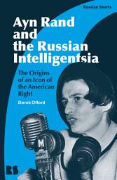 Icon image Ayn Rand and the Russian Intelligentsia: The Origins of an Icon of the American Right