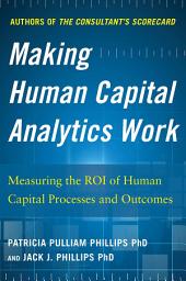 Icon image Making Human Capital Analytics Work: Measuring the ROI of Human Capital Processes and Outcomes