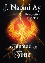 Icon image A Thread of Time: Firesetter, Book 1