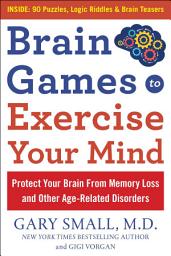 Icon image Brain Games to Exercise Your Mind: Protect Your Brain From Memory Loss and Other Age-Related Disorders: 90 Puzzles, Logic Riddles & Brain Teasers